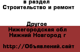  в раздел : Строительство и ремонт » Другое . Нижегородская обл.,Нижний Новгород г.